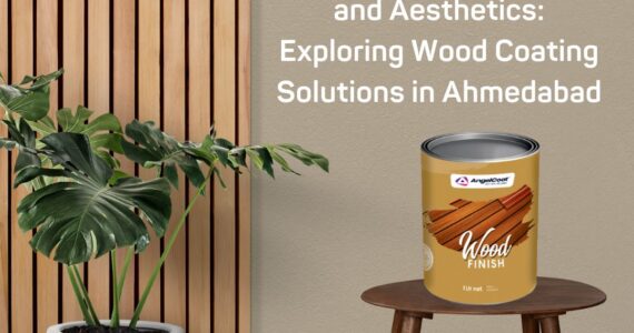 Enhancing Durability and Aesthetics: Exploring Wood Coating Solutions in Ahmedabad